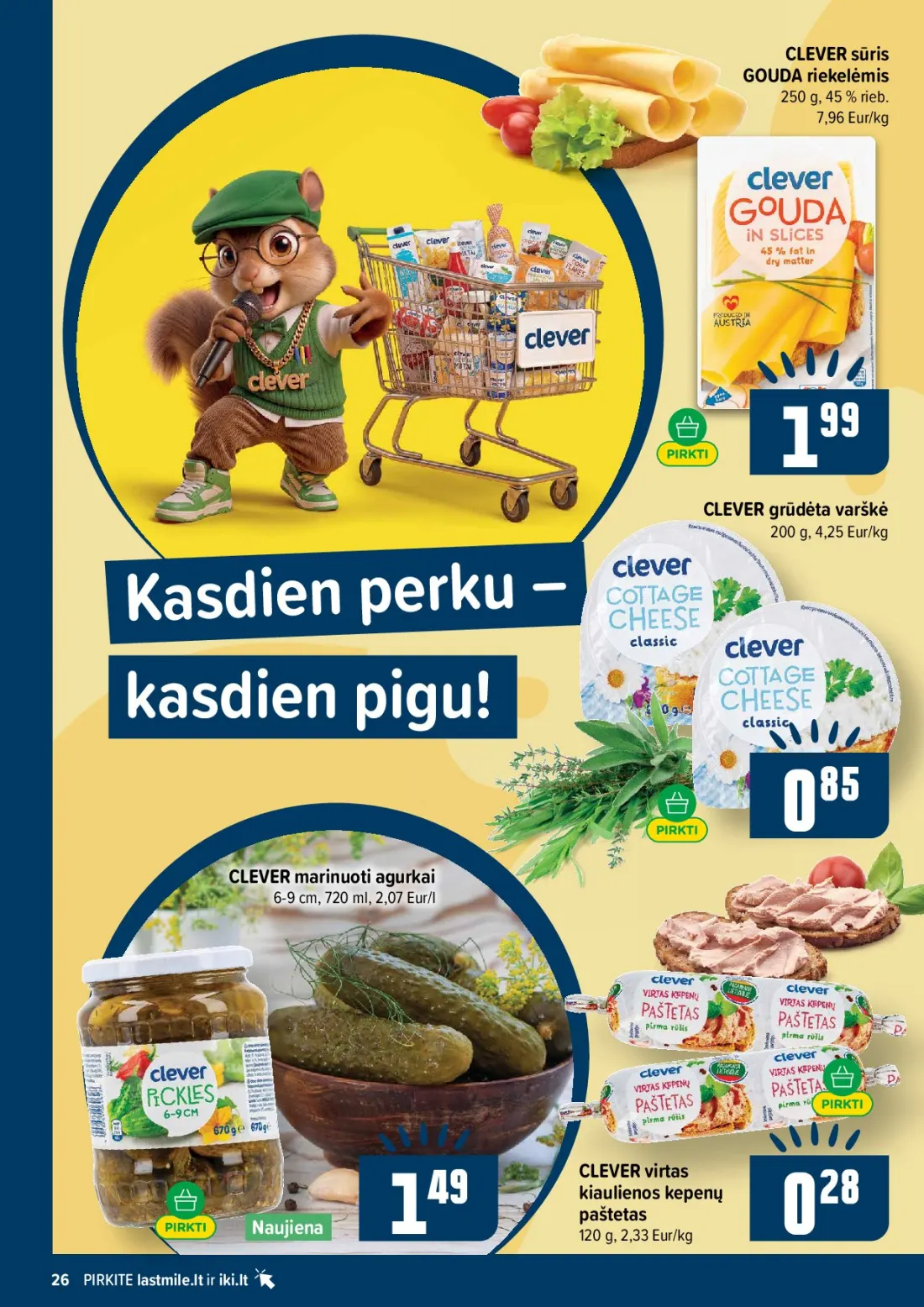 IKI akcijų leidinys Nr.44, 26 psl.: CLEVER sūris GOUDA riekelėmis Eur/kg grūdėta varškė asdien perku kasdien pigu marinuoti agurkai Eur/l virtas…